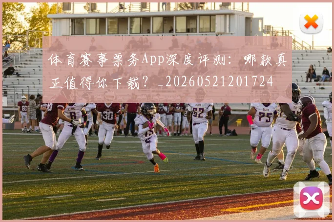 体育赛事票务App深度评测：哪款真正值得你下载？_20260521201724
