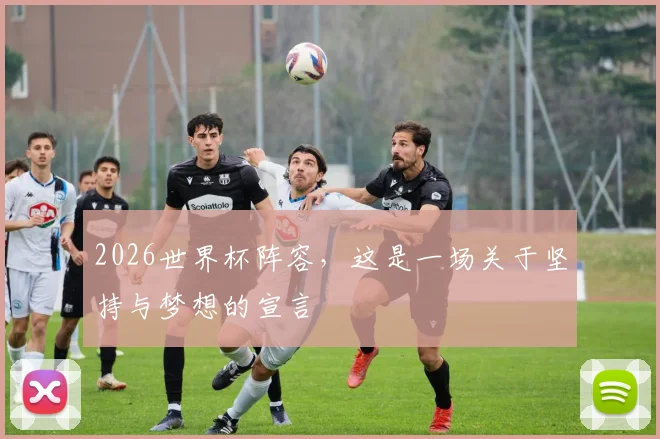 2026世界杯阵容,这是一场关于坚持与梦想的宣言