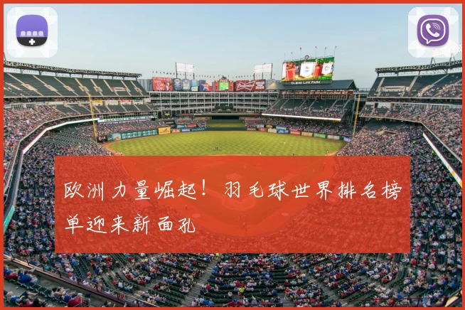 欧洲力量崛起!羽毛球世界排名榜单迎来新面孔